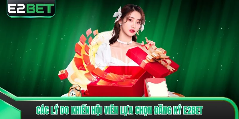 Các lý do khiến hội viên lựa chọn đăng ký E2bet