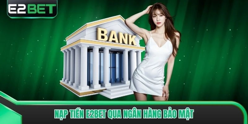 Nạp tiền E2bet qua ngân hàng bảo mật