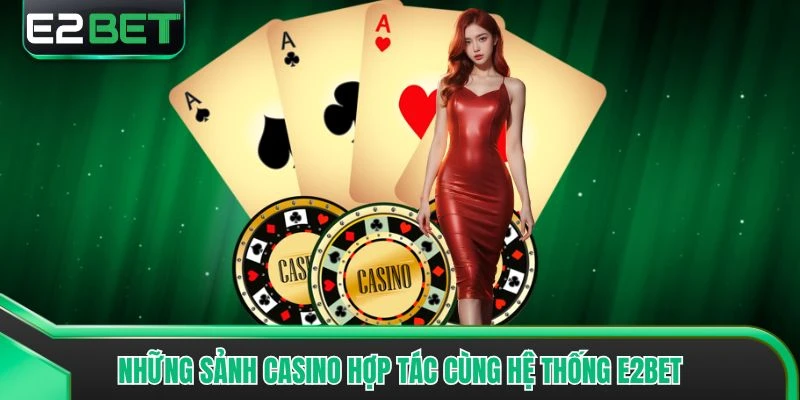 Những sảnh Casino hợp tác cùng hệ thống E2bet