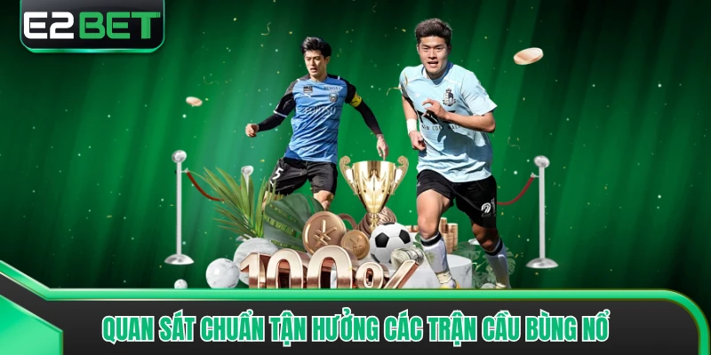 Quan sát chuẩn tận hưởng các trận cầu bùng nổ