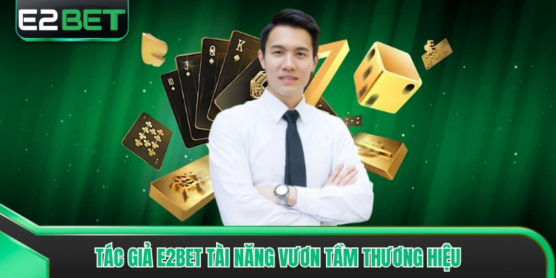 Tác giả E2bet tài năng vươn tầm thương hiệu