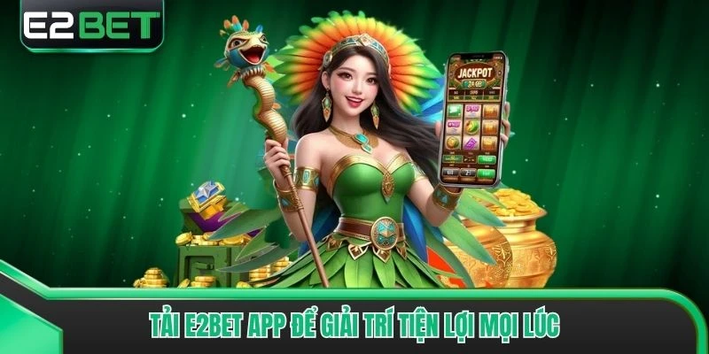 Tải E2bet app để giải trí tiện lợi mọi lúc