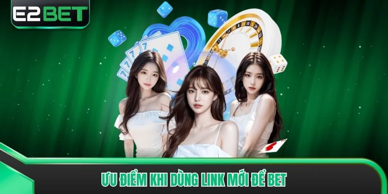 Ưu điểm khi dùng link mới để bet