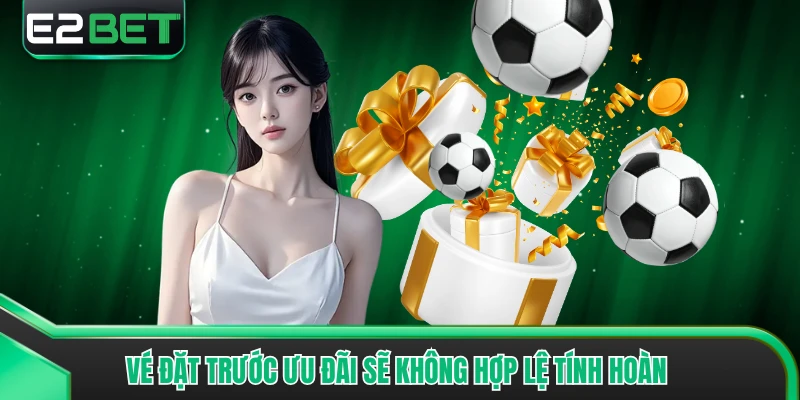 Vé đặt trước ưu đãi sẽ không hợp lệ tính hoàn